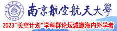 日本美女被鸡巴操逼南京航空航天大学2023“长空计划”学科群论坛诚邀海内外学者